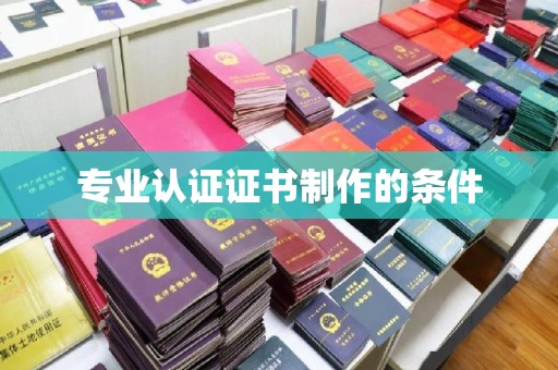 儋州专业认证证书制作的条件