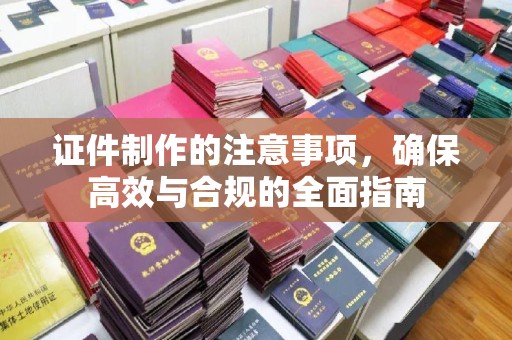 日照证件制作的注意事项，确保高效与合规的全面指南